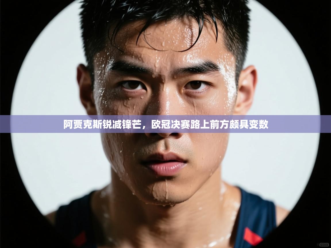 阿贾克斯锐减锋芒，欧冠决赛路上前方颇具变数  第2张